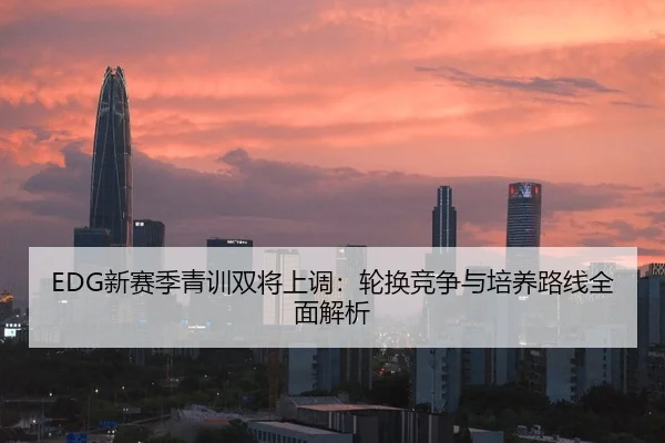 EDG新赛季青训双将上调：轮换竞争与培养路线全面解析