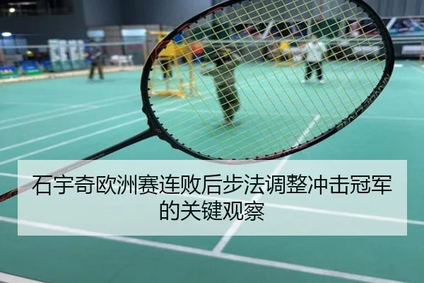 石宇奇欧洲赛连败后步法调整冲击冠军的关键观察
